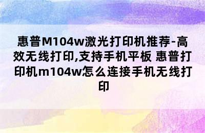 惠普M104w激光打印机推荐-高效无线打印,支持手机平板 惠普打印机m104w怎么连接手机无线打印